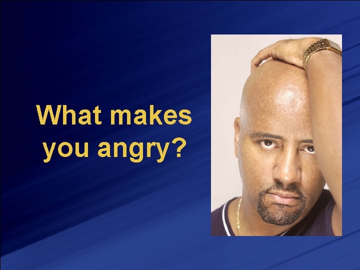 What makes you angry? 