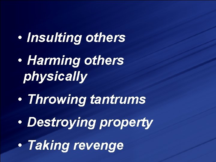  • Insulting others • Harming others physically • Throwing tantrums • Destroying property