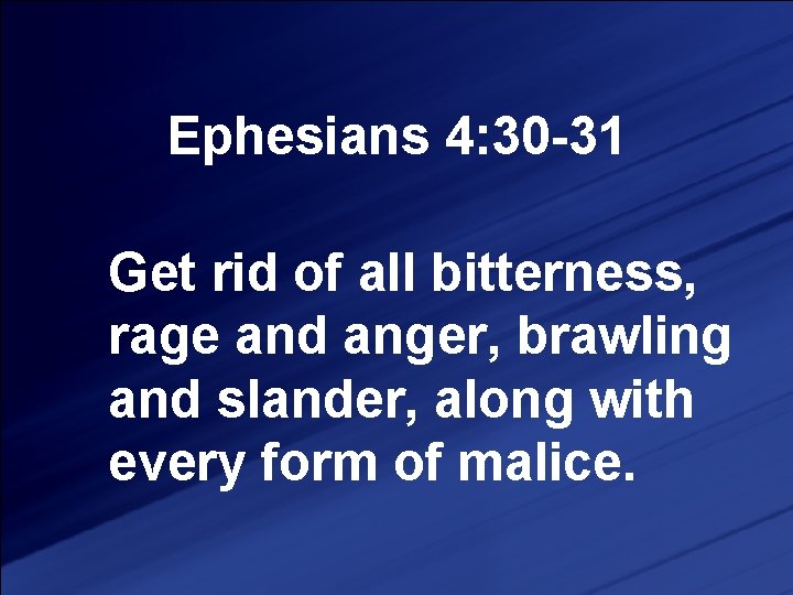 Ephesians 4: 30 -31 Get rid of all bitterness, rage and anger, brawling and