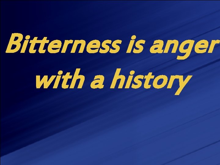 Bitterness is anger with a history 