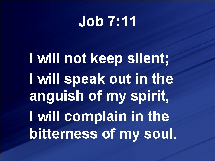 Job 7: 11 I will not keep silent; I will speak out in the