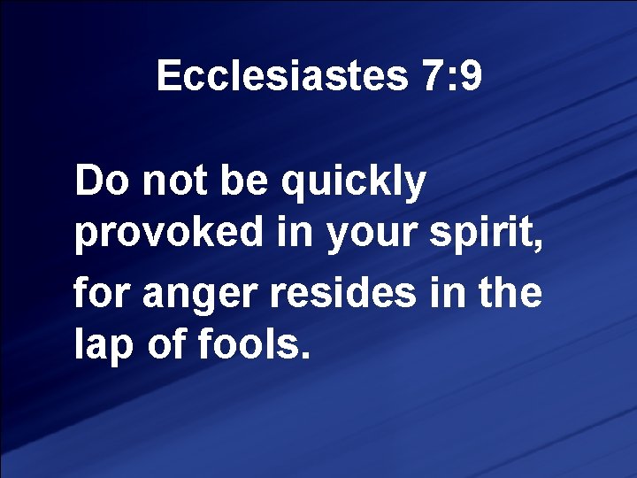 Ecclesiastes 7: 9 Do not be quickly provoked in your spirit, for anger resides