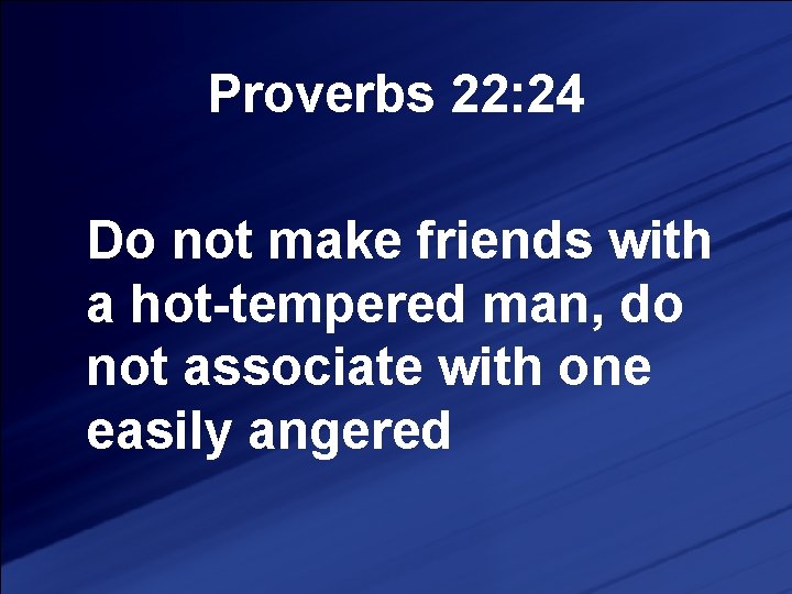 Proverbs 22: 24 Do not make friends with a hot-tempered man, do not associate