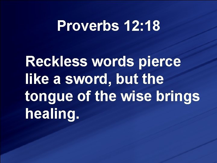 Proverbs 12: 18 Reckless words pierce like a sword, but the tongue of the