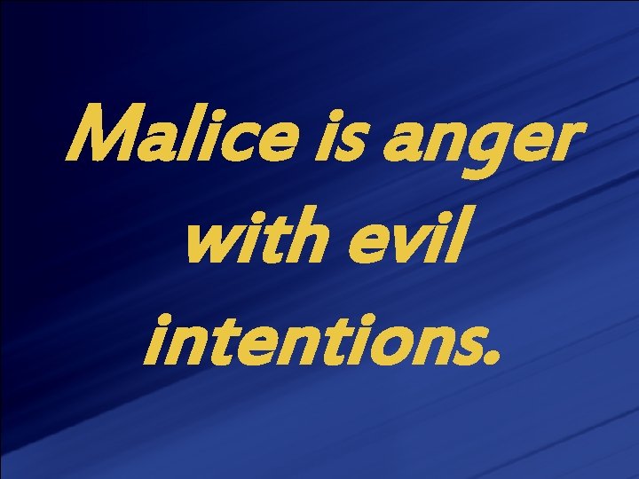 Malice is anger with evil intentions. 