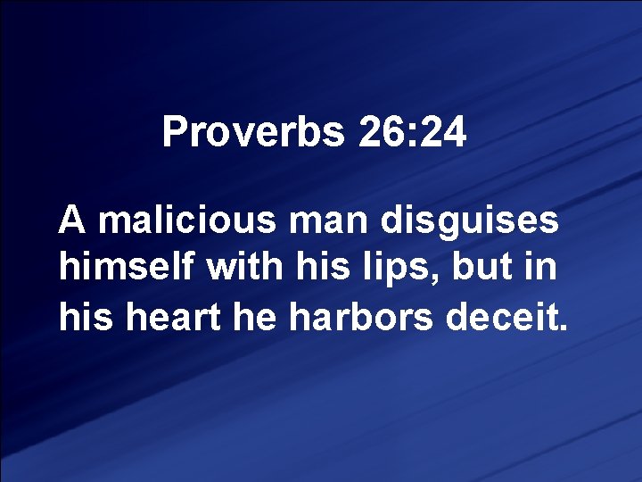 Proverbs 26: 24 A malicious man disguises himself with his lips, but in his