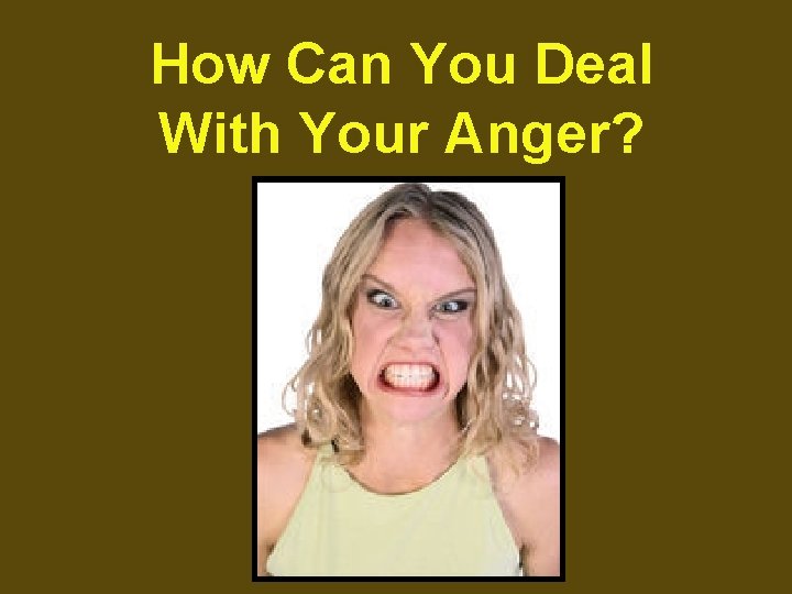 How Can You Deal With Your Anger? 