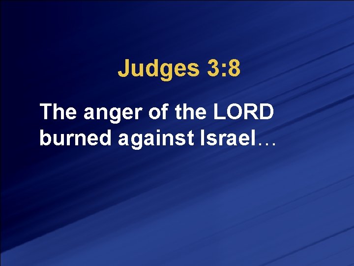 Judges 3: 8 The anger of the LORD burned against Israel… 