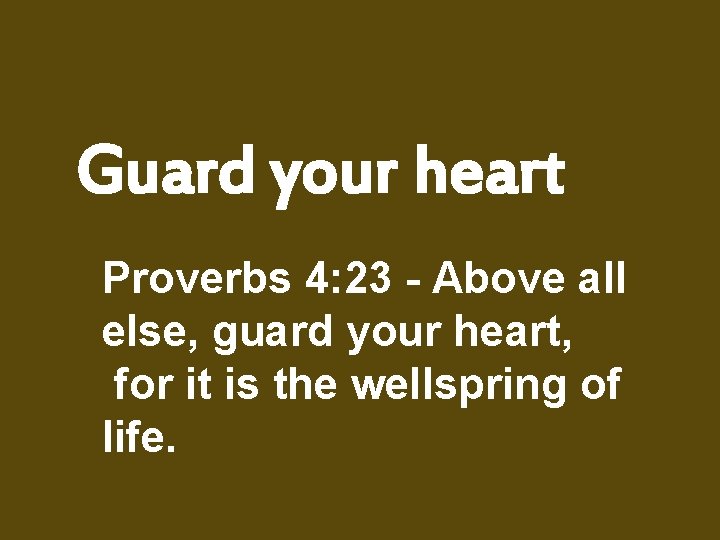 Guard your heart Proverbs 4: 23 - Above all else, guard your heart, for