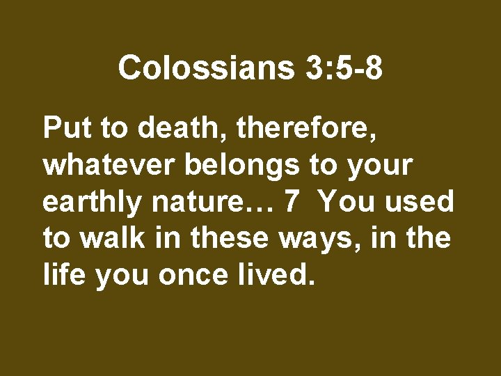 Colossians 3: 5 -8 Put to death, therefore, whatever belongs to your earthly nature…