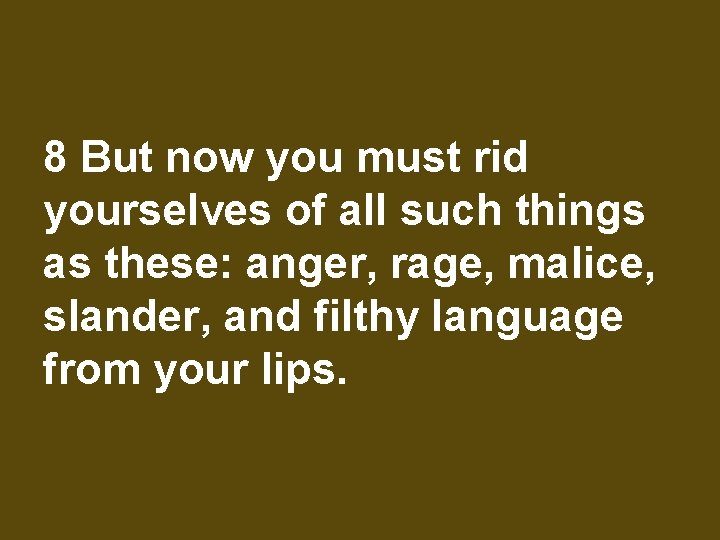 8 But now you must rid yourselves of all such things as these: anger,