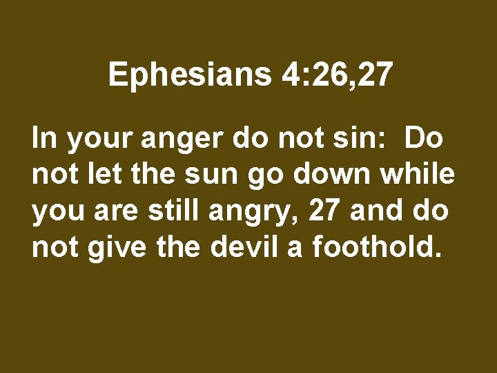 Ephesians 4: 26, 27 In your anger do not sin: Do not let the