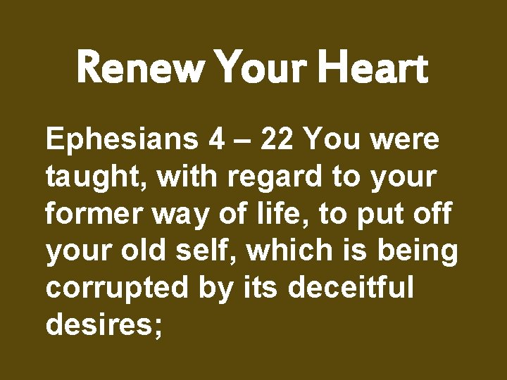 Renew Your Heart Ephesians 4 – 22 You were taught, with regard to your