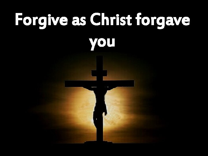 Forgive as Christ forgave you 
