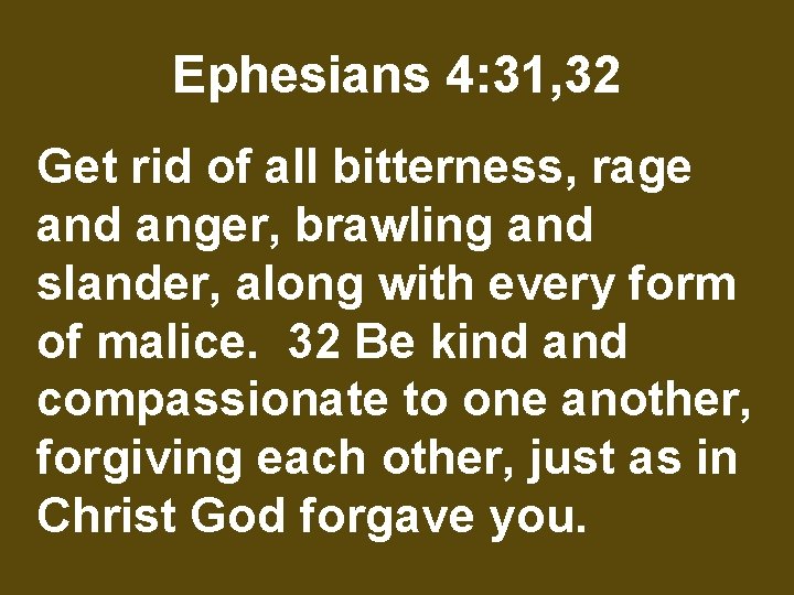 Ephesians 4: 31, 32 Get rid of all bitterness, rage and anger, brawling and