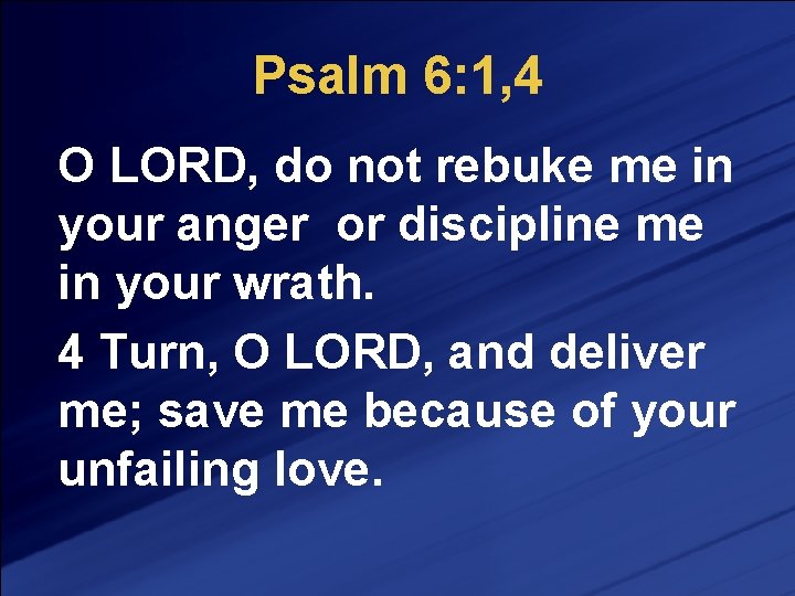 Psalm 6: 1, 4 O LORD, do not rebuke me in your anger or