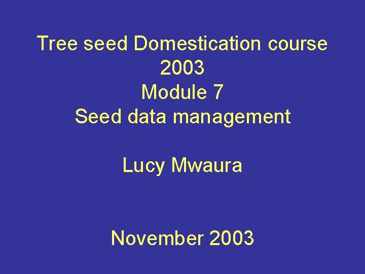 Tree seed Domestication course 2003 Module 7 Seed data management Lucy Mwaura November 2003