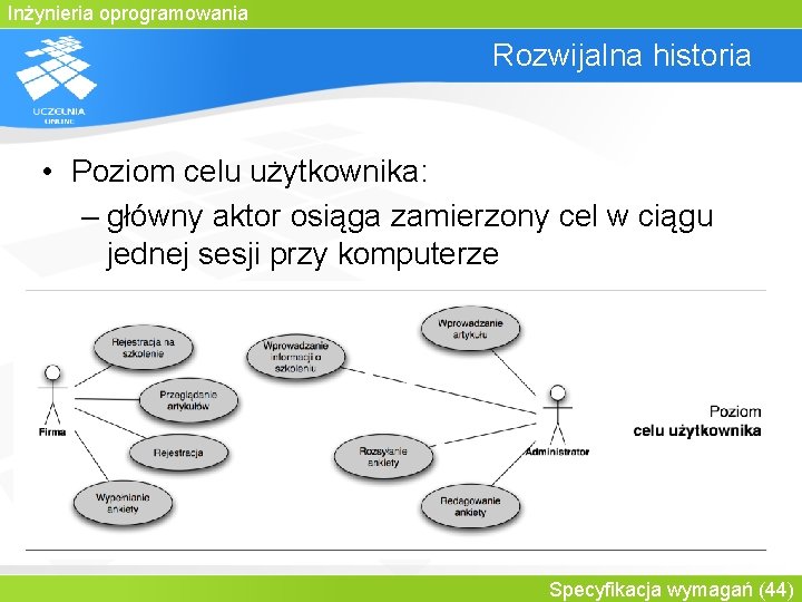 Inżynieria oprogramowania Rozwijalna historia • Poziom celu użytkownika: – główny aktor osiąga zamierzony cel