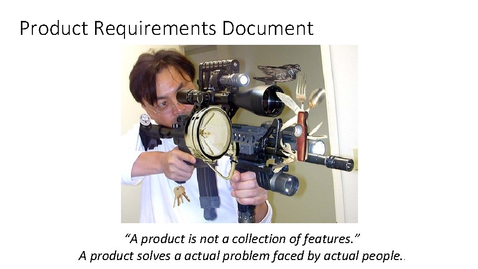 Product Requirements Document “A product is not a collection of features. ” A product