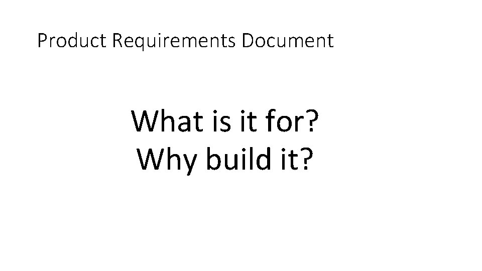 Product Requirements Document What is it for? Why build it? 