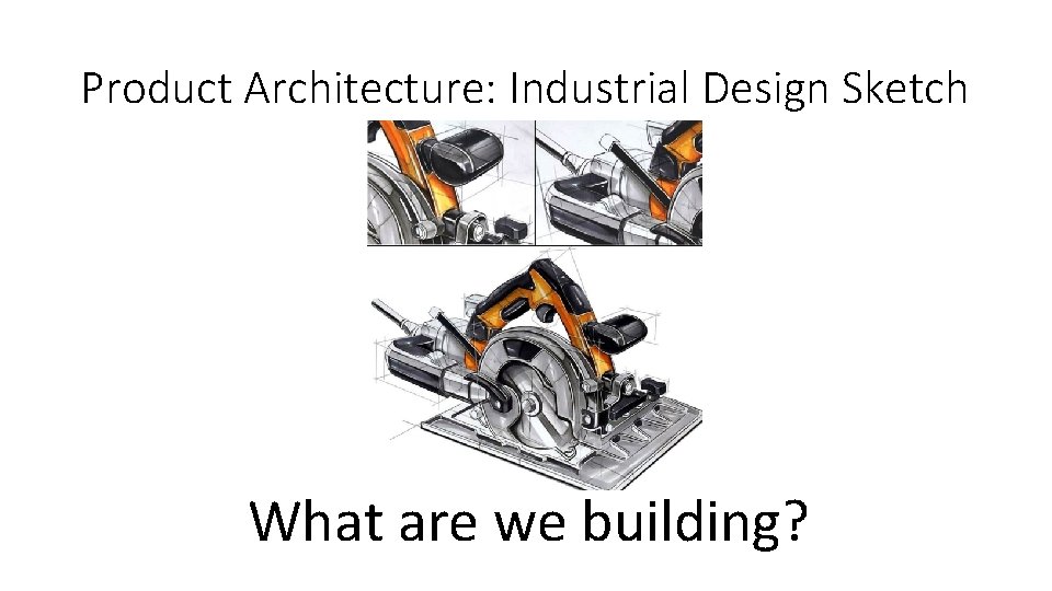 Product Architecture: Industrial Design Sketch What are we building? 