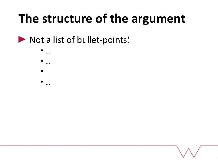 The structure of the argument Not a list of bullet-points! • … • …