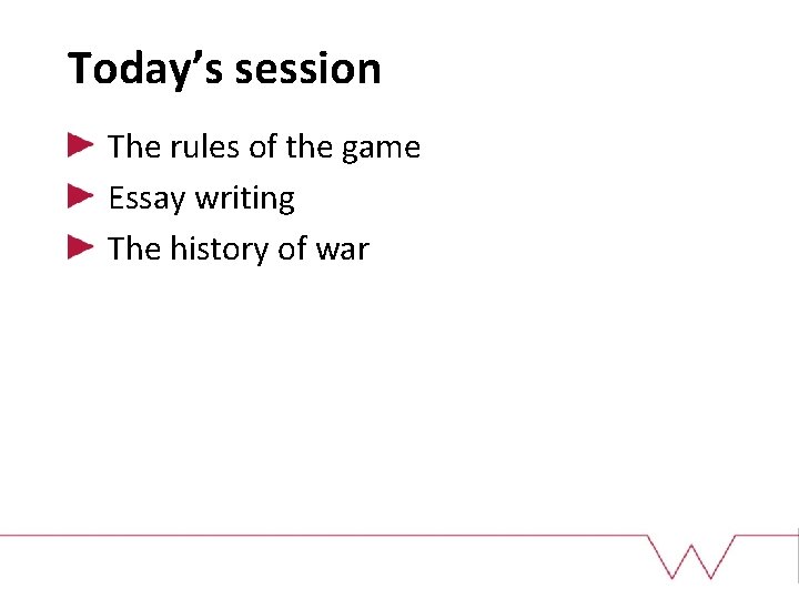 Today’s session The rules of the game Essay writing The history of war 