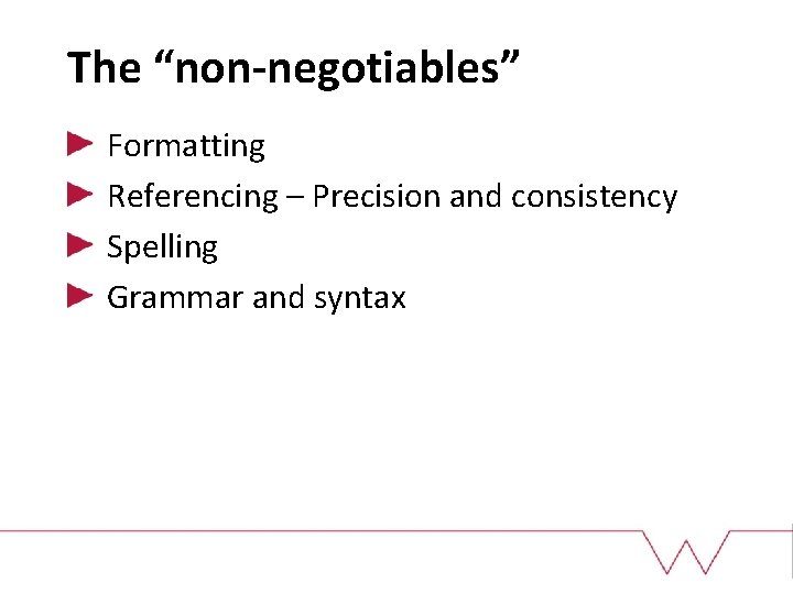 The “non-negotiables” Formatting Referencing – Precision and consistency Spelling Grammar and syntax 