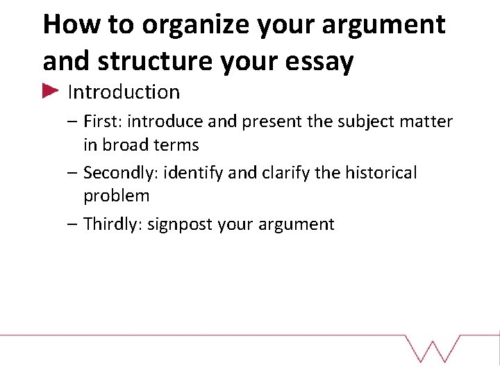 How to organize your argument and structure your essay Introduction – First: introduce and