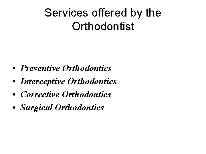 Services offered by the Orthodontist • • Preventive Orthodontics Interceptive Orthodontics Corrective Orthodontics Surgical