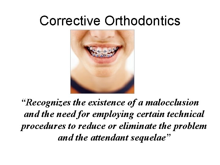 Corrective Orthodontics “Recognizes the existence of a malocclusion and the need for employing certain