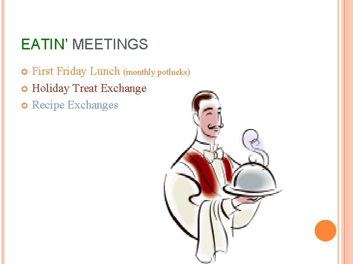 EATIN’ MEETINGS First Friday Lunch (monthly potlucks) Holiday Treat Exchange Recipe Exchanges 