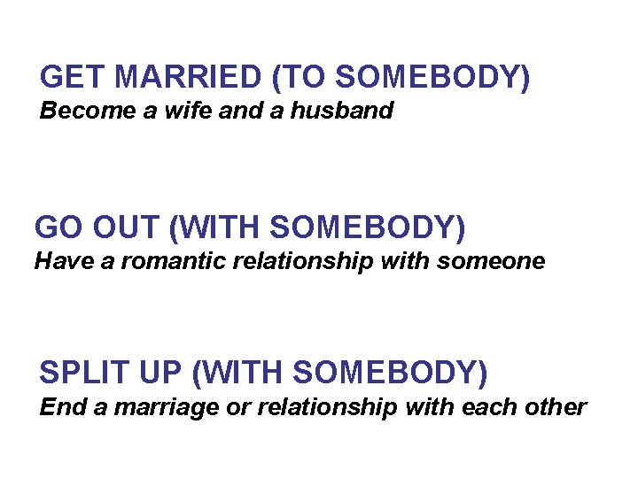 GET MARRIED (TO SOMEBODY) Become a wife and a husband GO OUT (WITH SOMEBODY)