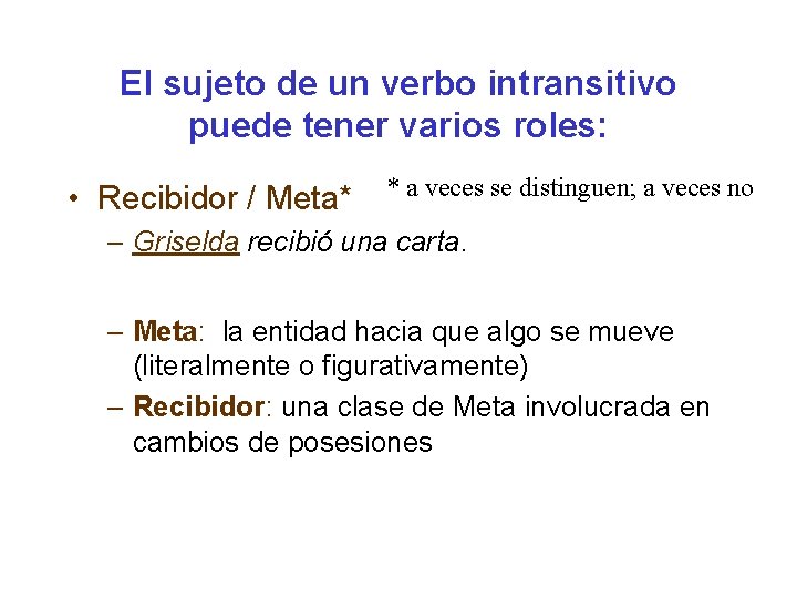 El sujeto de un verbo intransitivo puede tener varios roles: • Recibidor / Meta* El sujeto de un verbo intransitivo puede tener varios roles: • Recibidor / Meta*