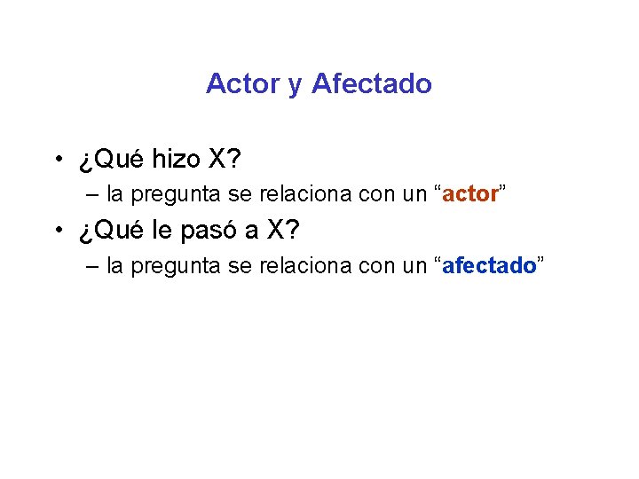 Actor y Afectado • ¿Qué hizo X? – la pregunta se relaciona con un Actor y Afectado • ¿Qué hizo X? – la pregunta se relaciona con un
