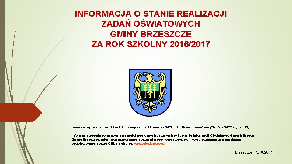 INFORMACJA O STANIE REALIZACJI ZADAŃ OŚWIATOWYCH GMINY BRZESZCZE ZA ROK SZKOLNY 2016/2017 Podstawa prawna: