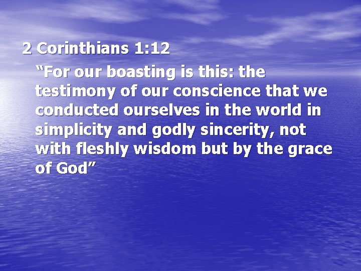 2 Corinthians 1: 12 “For our boasting is this: the testimony of our conscience