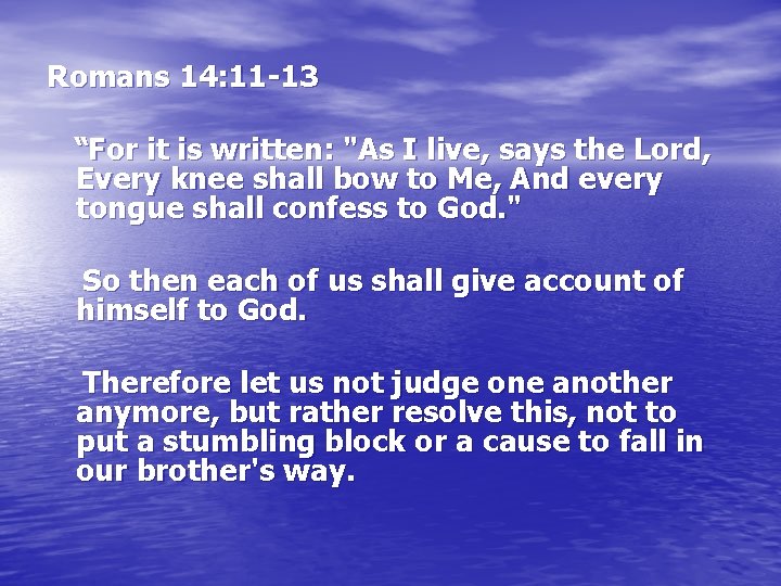 Romans 14: 11 -13 “For it is written: "As I live, says the Lord,