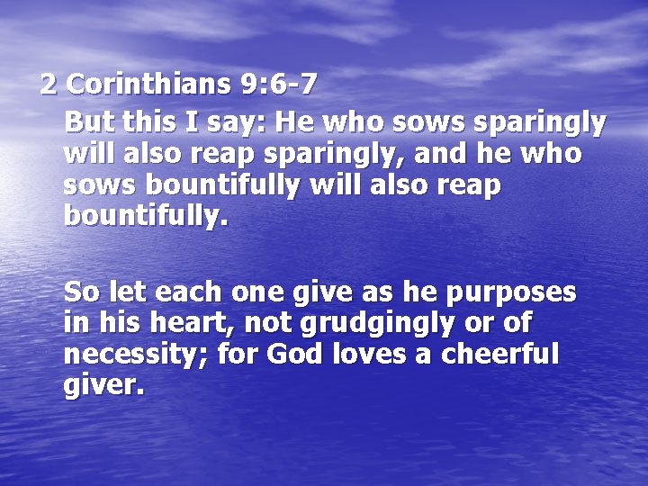 2 Corinthians 9: 6 -7 But this I say: He who sows sparingly will