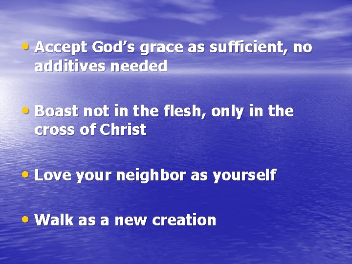  • Accept God’s grace as sufficient, no additives needed • Boast not in