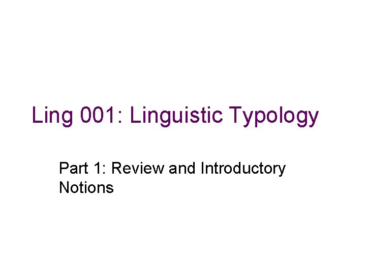 Ling 001: Linguistic Typology Part 1: Review and Introductory Notions 
