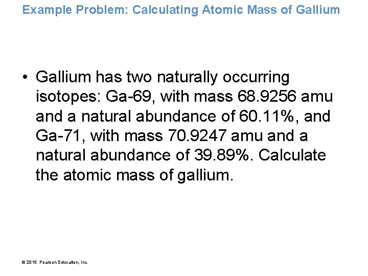 Example Problem: Calculating Atomic Mass of Gallium • Gallium has two naturally occurring isotopes: