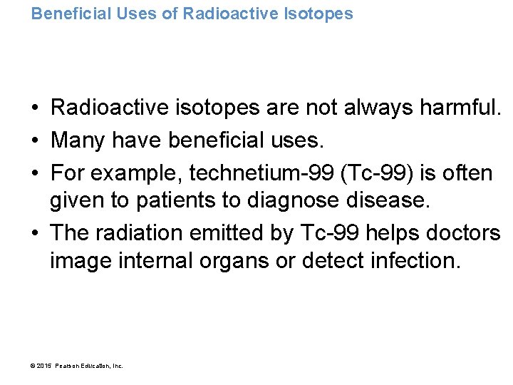 Beneficial Uses of Radioactive Isotopes • Radioactive isotopes are not always harmful. • Many