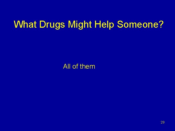 What Drugs Might Help Someone? All of them 29 