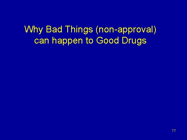 Why Bad Things (non-approval) can happen to Good Drugs 77 