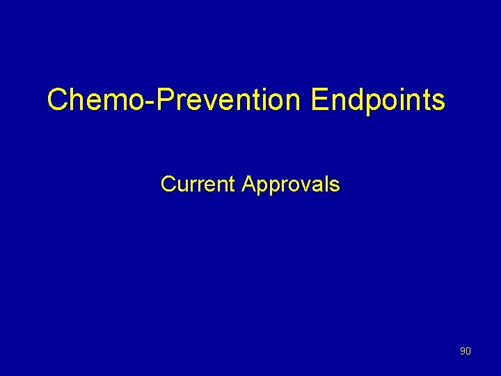 Chemo-Prevention Endpoints Current Approvals 90 