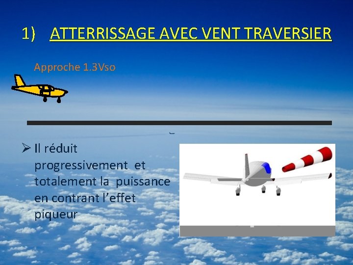 1) ATTERRISSAGE AVEC VENT TRAVERSIER Approche 1. 3 Vso Ø Il réduit progressivement et