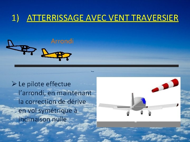 1) ATTERRISSAGE AVEC VENT TRAVERSIER Arrondi Ø Le pilote effectue l’arrondi, en maintenant la