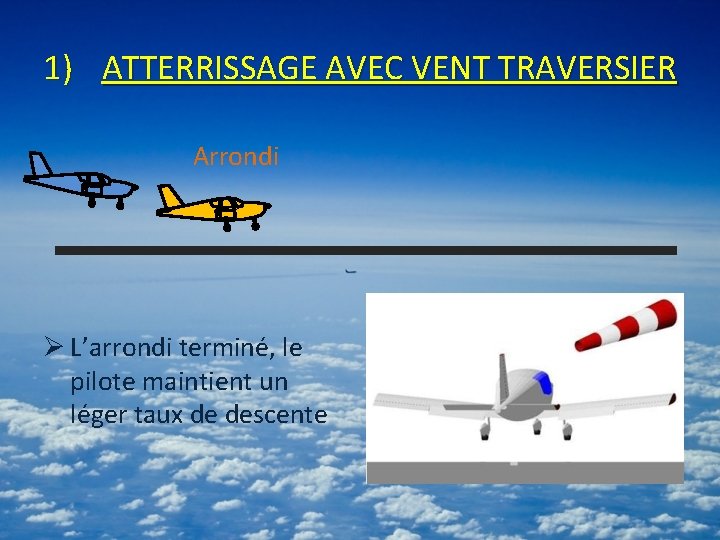 1) ATTERRISSAGE AVEC VENT TRAVERSIER Arrondi Ø L’arrondi terminé, le pilote maintient un léger