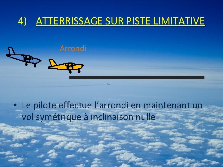 4) ATTERRISSAGE SUR PISTE LIMITATIVE Arrondi • Le pilote effectue l’arrondi en maintenant un